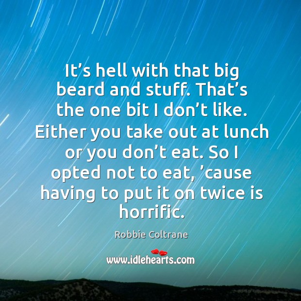 It’s hell with that big beard and stuff. That’s the one bit I don’t like. Robbie Coltrane Picture Quote