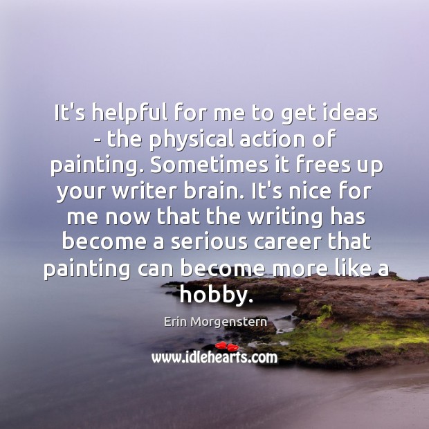 It’s helpful for me to get ideas – the physical action of Erin Morgenstern Picture Quote