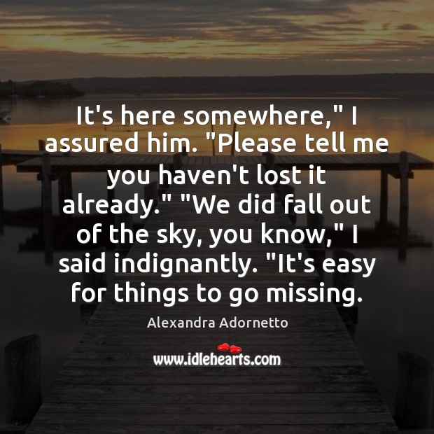 It’s here somewhere,” I assured him. “Please tell me you haven’t lost Alexandra Adornetto Picture Quote