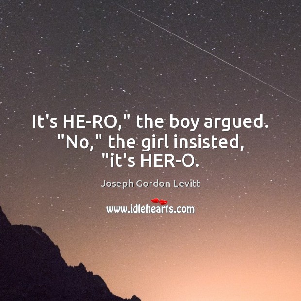 It’s HE-RO,” the boy argued. “No,” the girl insisted, “it’s HER-O. Joseph Gordon Levitt Picture Quote