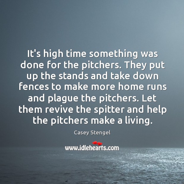 It’s high time something was done for the pitchers. They put up Casey Stengel Picture Quote