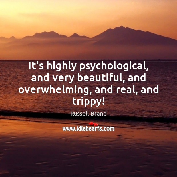 It’s highly psychological, and very beautiful, and overwhelming, and real, and trippy! Russell Brand Picture Quote