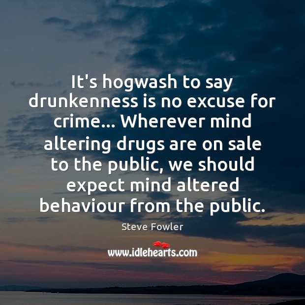 It’s hogwash to say drunkenness is no excuse for crime… Wherever mind Steve Fowler Picture Quote