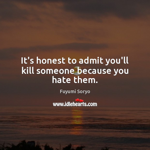 It’s honest to admit you’ll kill someone because you hate them. Fuyumi Soryo Picture Quote