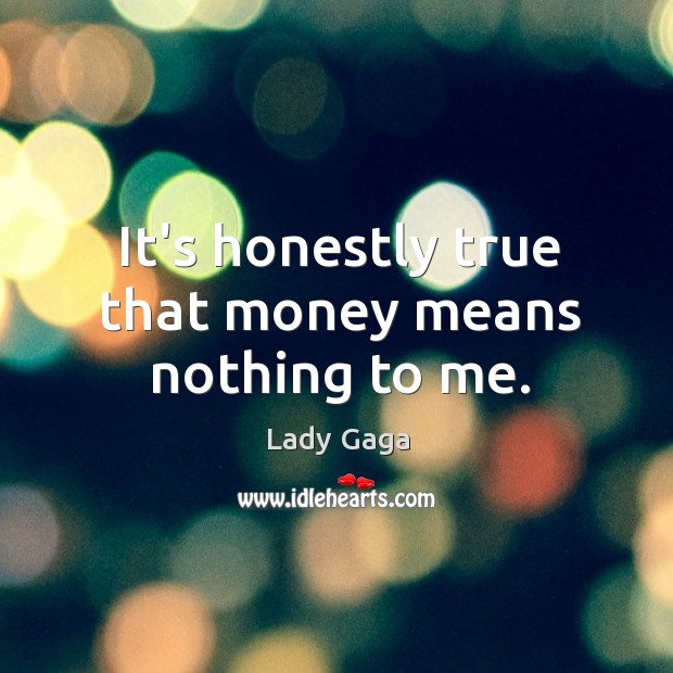 It’s honestly true that money means nothing to me. Lady Gaga Picture Quote