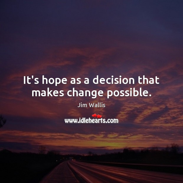 It’s hope as a decision that makes change possible. Jim Wallis Picture Quote