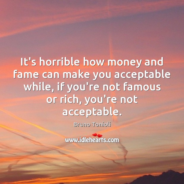 It’s horrible how money and fame can make you acceptable while, if Bruno Tonioli Picture Quote