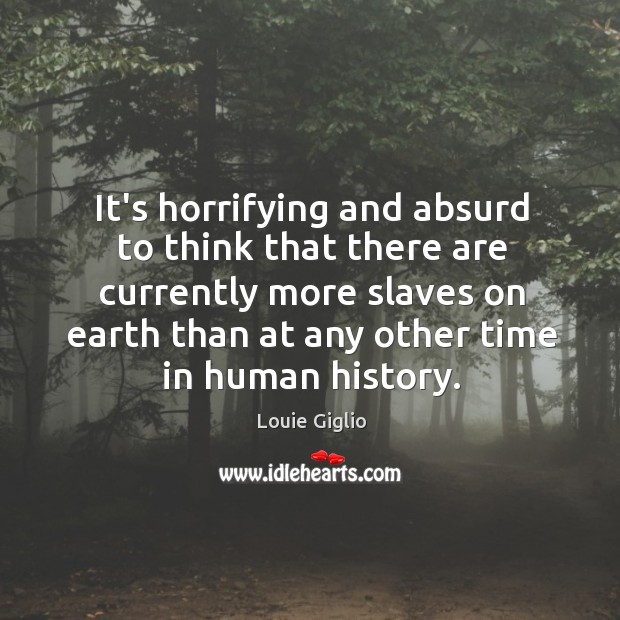 It’s horrifying and absurd to think that there are currently more slaves Image
