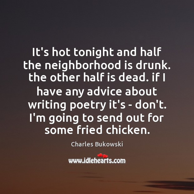 It’s hot tonight and half the neighborhood is drunk. the other half Charles Bukowski Picture Quote