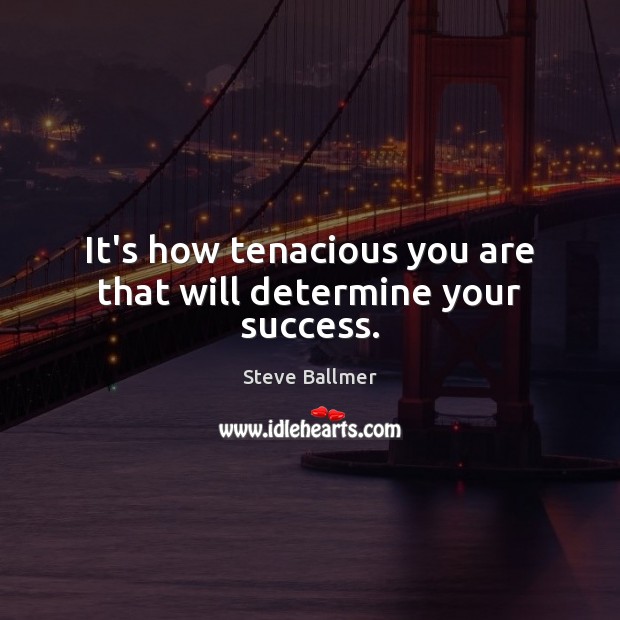 It’s how tenacious you are that will determine your success. Steve Ballmer Picture Quote