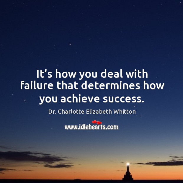 It’s how you deal with failure that determines how you achieve success. Dr. Charlotte Elizabeth Whitton Picture Quote