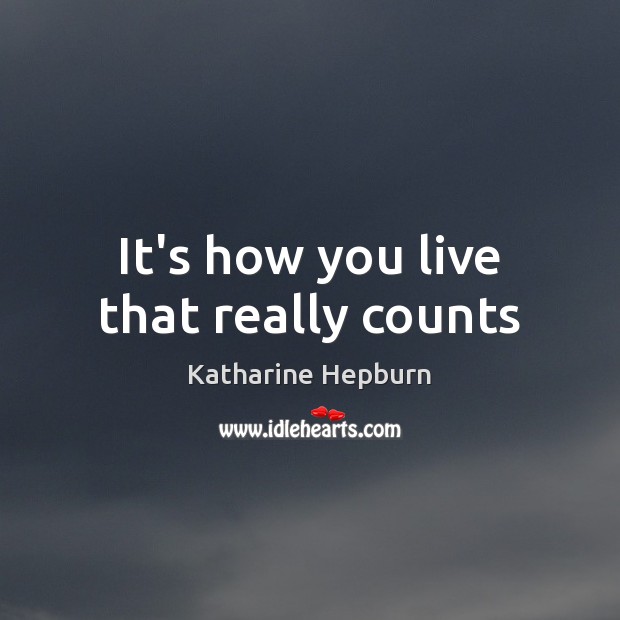 It’s how you live that really counts Katharine Hepburn Picture Quote