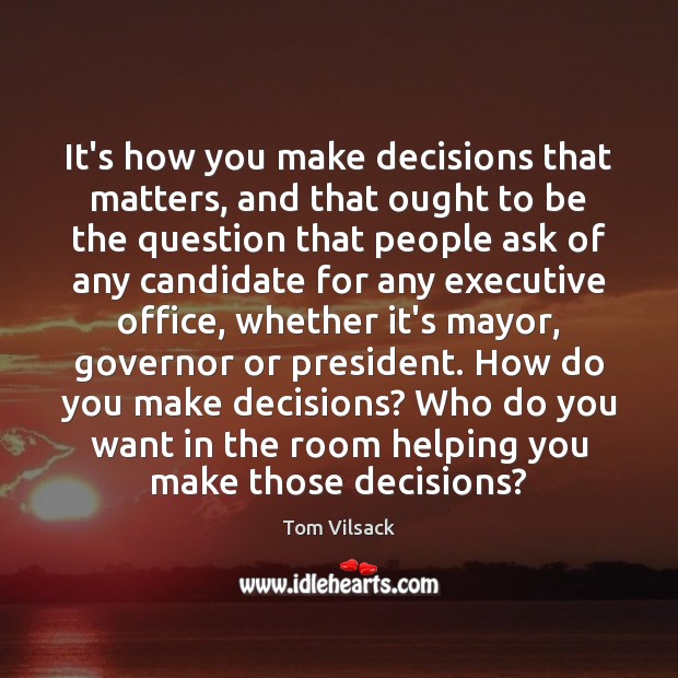It’s how you make decisions that matters, and that ought to be Tom Vilsack Picture Quote