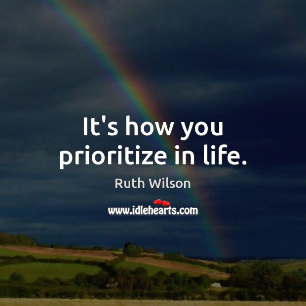 It’s how you prioritize in life. Ruth Wilson Picture Quote