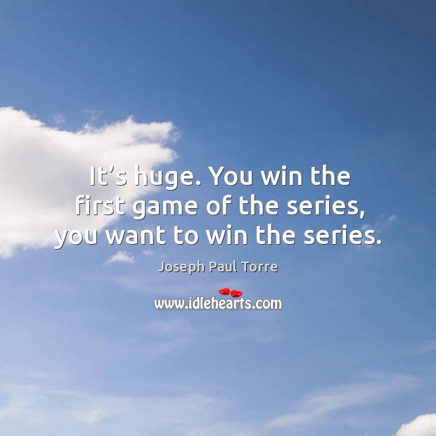 It’s huge. You win the first game of the series, you want to win the series. Joseph Paul Torre Picture Quote