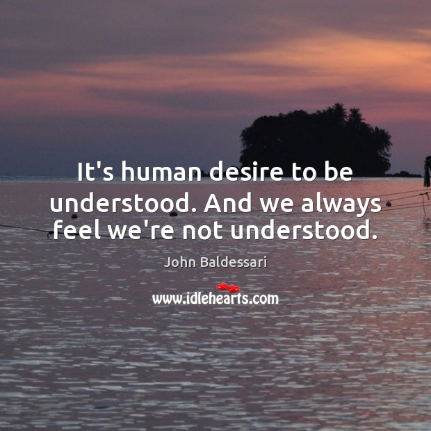 It’s human desire to be understood. And we always feel we’re not understood. John Baldessari Picture Quote