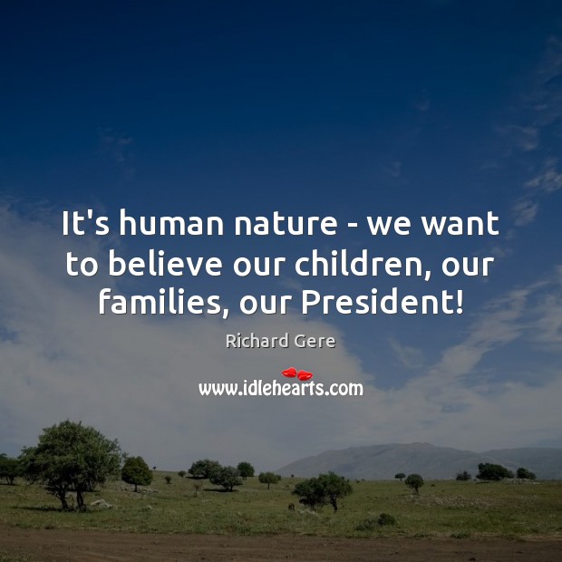 It’s human nature – we want to believe our children, our families, our President! Richard Gere Picture Quote