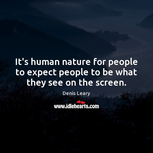 It’s human nature for people to expect people to be what they see on the screen. Denis Leary Picture Quote