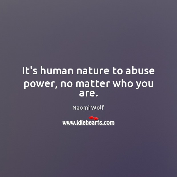 It’s human nature to abuse power, no matter who you are. Naomi Wolf Picture Quote
