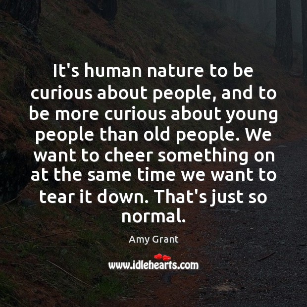 It’s human nature to be curious about people, and to be more Amy Grant Picture Quote