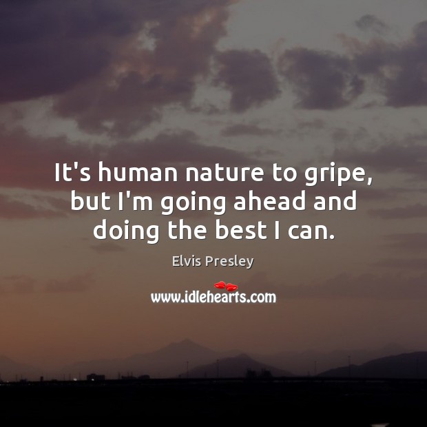 It’s human nature to gripe, but I’m going ahead and doing the best I can. Elvis Presley Picture Quote