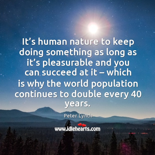 It’s human nature to keep doing something as long as it’s pleasurable and you can succeed at it Image
