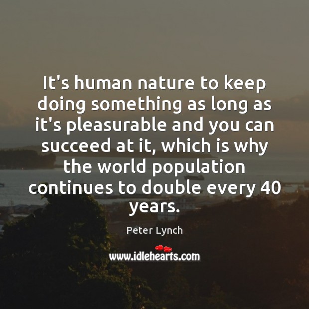 It’s human nature to keep doing something as long as it’s pleasurable Peter Lynch Picture Quote
