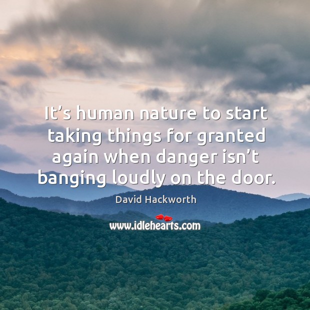 It’s human nature to start taking things for granted again when danger isn’t banging loudly on the door. Image