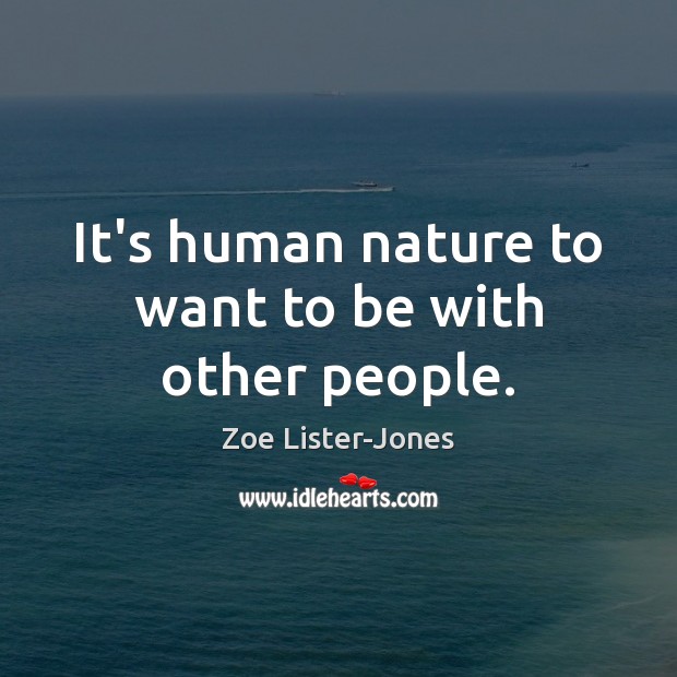 It’s human nature to want to be with other people. Zoe Lister-Jones Picture Quote