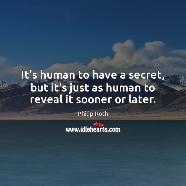 It’s human to have a secret, but it’s just as human to reveal it sooner or later. Philip Roth Picture Quote