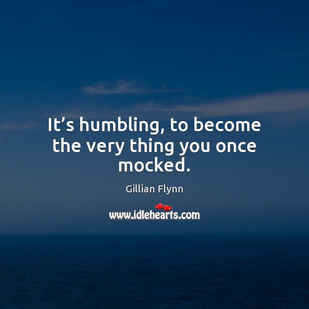 It’s humbling, to become the very thing you once mocked. Gillian Flynn Picture Quote
