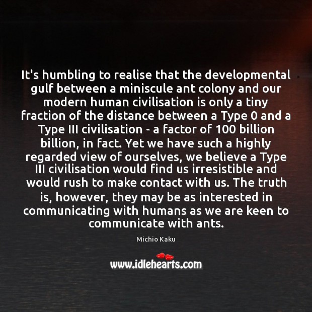 It’s humbling to realise that the developmental gulf between a miniscule ant Michio Kaku Picture Quote