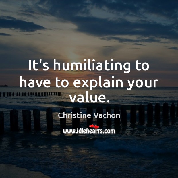 It’s humiliating to have to explain your value. Christine Vachon Picture Quote