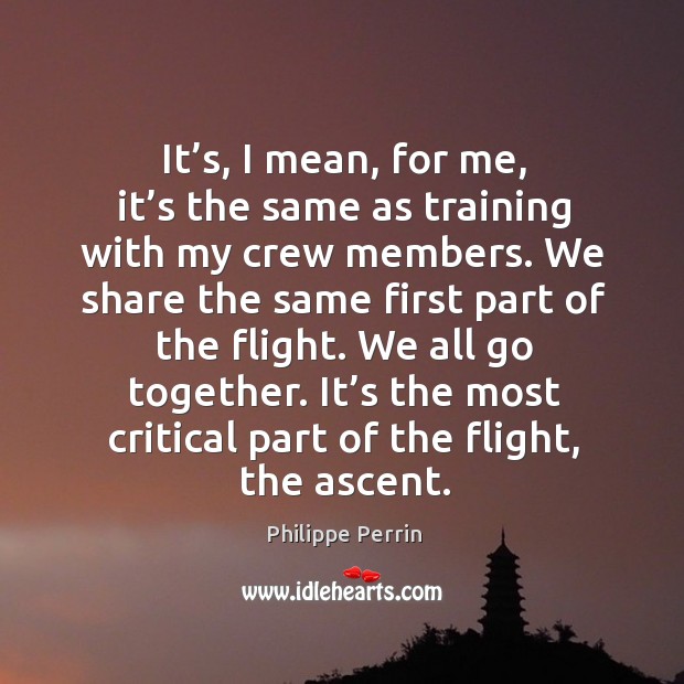 It’s, I mean, for me, it’s the same as training with my crew members. Philippe Perrin Picture Quote