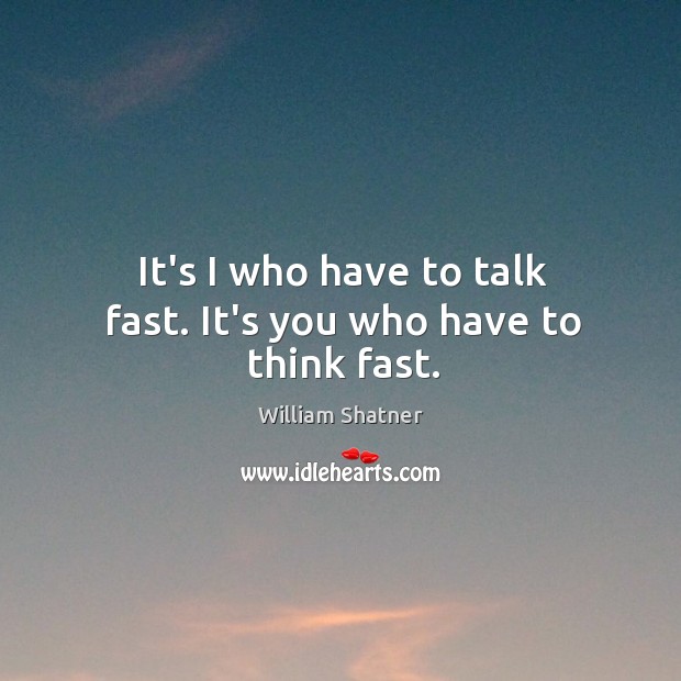 It’s I who have to talk fast. It’s you who have to think fast. William Shatner Picture Quote