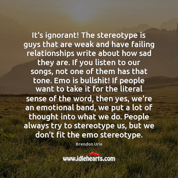 It’s ignorant! The stereotype is guys that are weak and have failing Brendon Urie Picture Quote