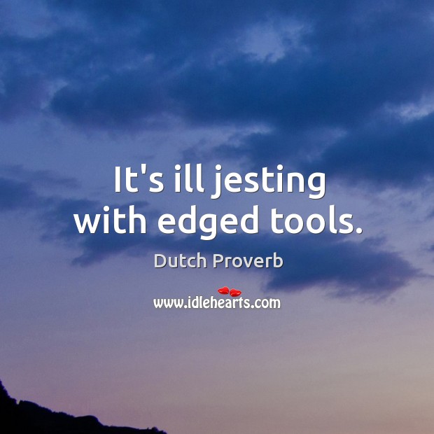 It’s ill jesting with edged tools. Dutch Proverbs Image