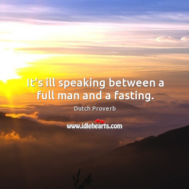 It’s ill speaking between a full man and a fasting. Dutch Proverbs Image