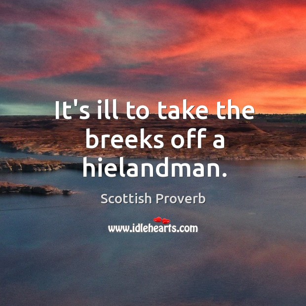 It’s ill to take the breeks off a hielandman. Scottish Proverbs Image