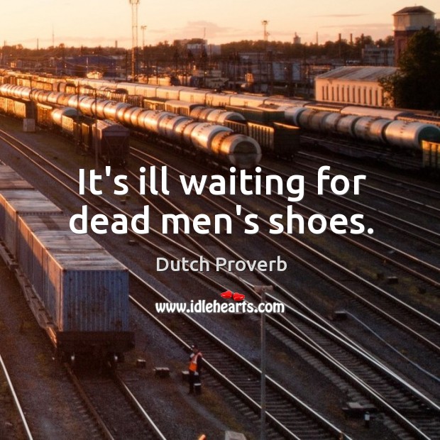 It’s ill waiting for dead men’s shoes. Dutch Proverbs Image