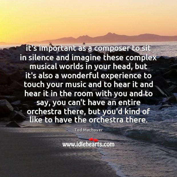 It’s important as a composer to sit in silence and imagine these Tod Machover Picture Quote