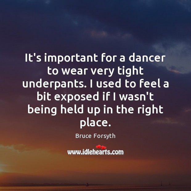 It’s important for a dancer to wear very tight underpants. I used Bruce Forsyth Picture Quote