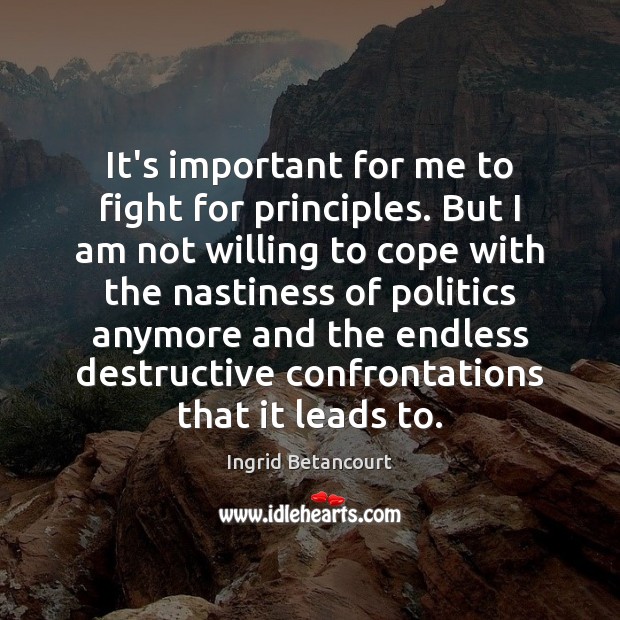 It’s important for me to fight for principles. But I am not Ingrid Betancourt Picture Quote