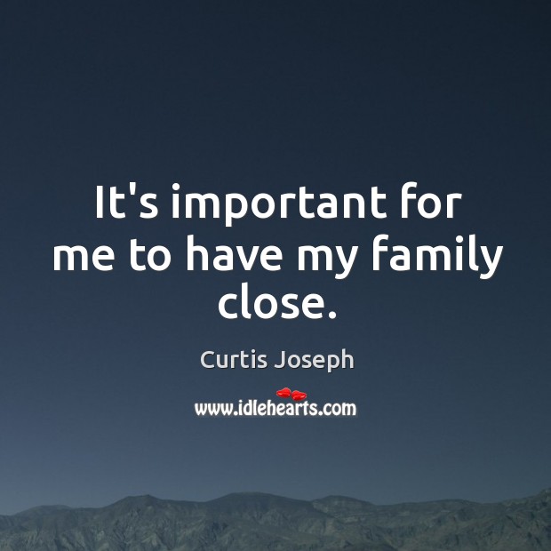 It’s important for me to have my family close. Image