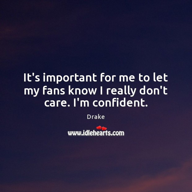 It’s important for me to let my fans know I really don’t care. I’m confident. Drake Picture Quote