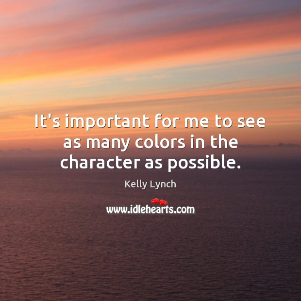 It’s important for me to see as many colors in the character as possible. Kelly Lynch Picture Quote