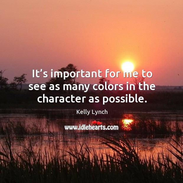 It’s important for me to see as many colors in the character as possible. Kelly Lynch Picture Quote