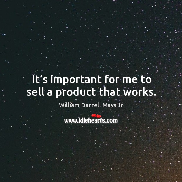 It’s important for me to sell a product that works. William Darrell Mays Jr Picture Quote