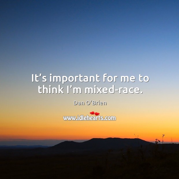 It’s important for me to think I’m mixed-race. Dan O’Brien Picture Quote