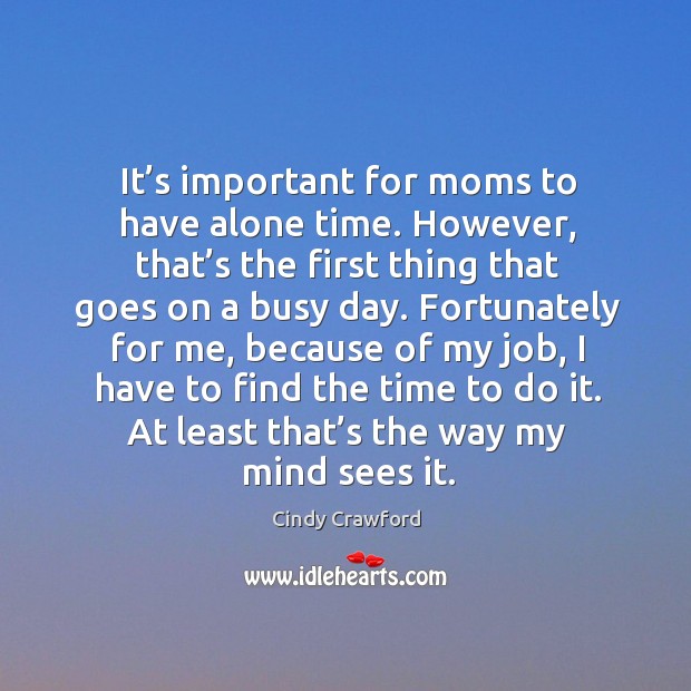 It’s important for moms to have alone time. Cindy Crawford Picture Quote